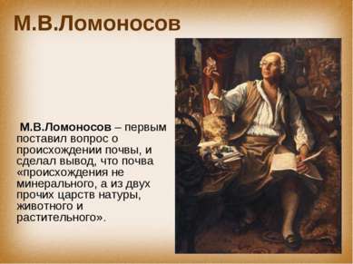 М.В.Ломоносов М.В.Ломоносов – первым поставил вопрос о происхождении почвы, и...