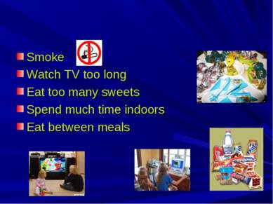 Smoke Watch TV too long Eat too many sweets Spend much time indoors Eat betwe...