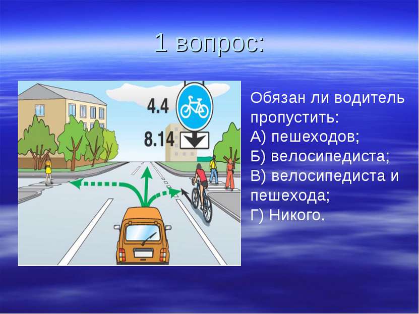 1 вопрос: Обязан ли водитель пропустить: А) пешеходов; Б) велосипедиста; В) в...