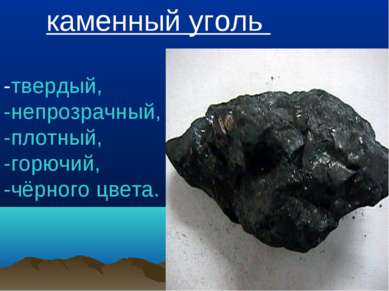 каменный уголь -твердый, -непрозрачный, -плотный, -горючий, -чёрного цвета.