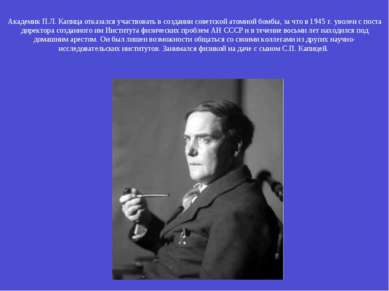 Академик П.Л. Капица отказался участвовать в создании советской атомной бомбы...