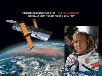 Алексей Архипович Леонов – лётчик-космонавт совершил космический полёт в 1965...