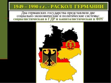 1949 – 1990 г.г. - РАСКОЛ ГЕРМАНИИ Два германских государства представляли дв...