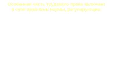 Особенная часть трудового права включает в себя правовые нормы, регулирующие:...