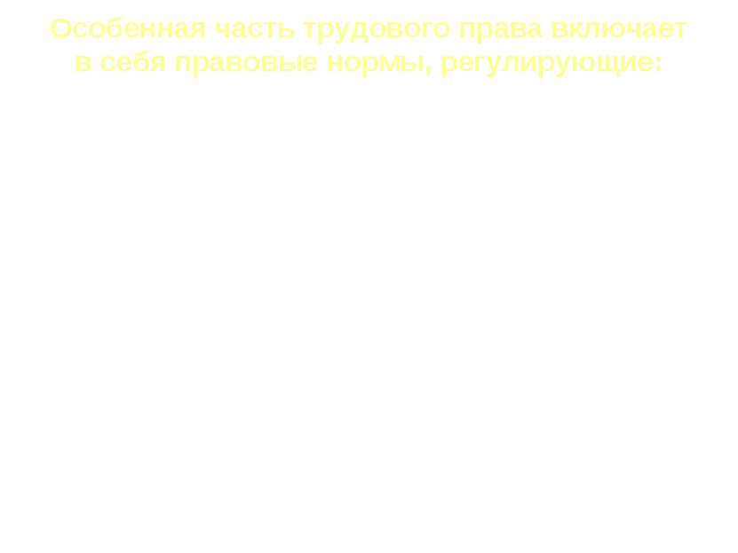 Особенная часть трудового права включает в себя правовые нормы, регулирующие:...