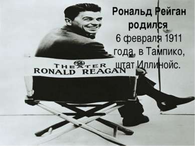 Рональд Рейган родился  6 февраля 1911 года, в Тампико, штат Иллинойс. 