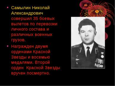 Самылин Николай Александрович совершил 35 боевых вылетов по перевозки личного...