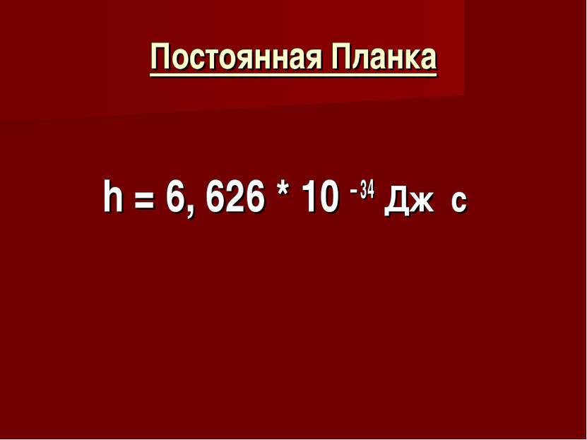 Постоянная Планка h = 6, 626 * 10 – 34 Дж c