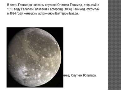В честь Ганимеда названы спутник Юпитера Ганимед, открытый в 1610 году Галиле...