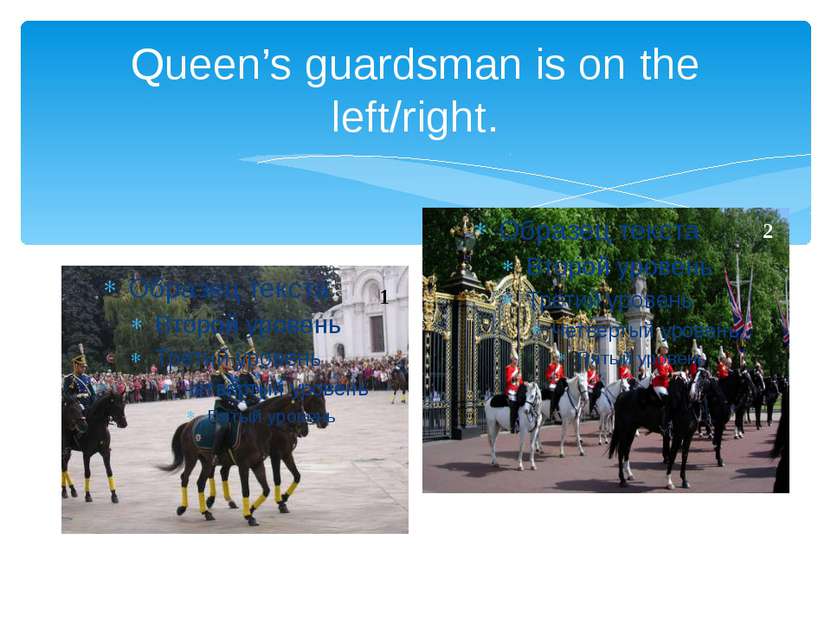 Queen’s guardsman is on the left/right. 1 2