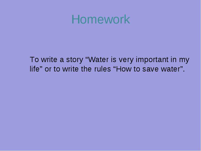 Homework To write a story “Water is very important in my life” or to write th...