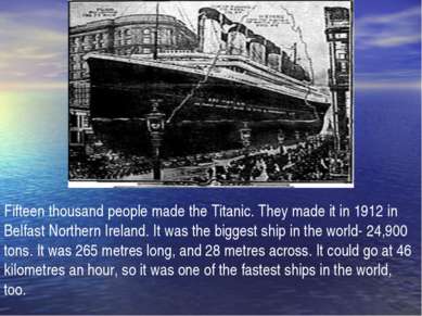 Fifteen thousand people made the Titanic. They made it in 1912 in Belfast Nor...
