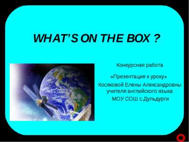 WHAT’S ON THE BOX ? Конкурсная работа «Презентация к уроку» Косяковой Елены А...