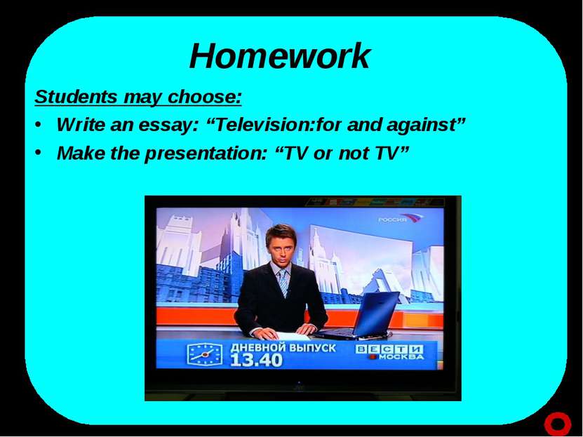 Homework Students may choose: Write an essay: “Television:for and against” Ma...