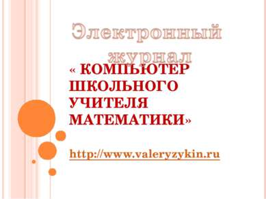 « КОМПЬЮТЕР ШКОЛЬНОГО УЧИТЕЛЯ МАТЕМАТИКИ» http://www.valeryzykin.ru