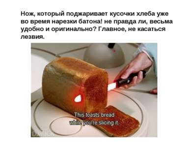 Нож, который поджаривает кусочки хлеба уже во время нарезки батона! не правда...