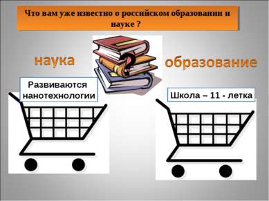 Что вам уже известно о российском образовании и науке ? Школа – 11 - летка ? ...