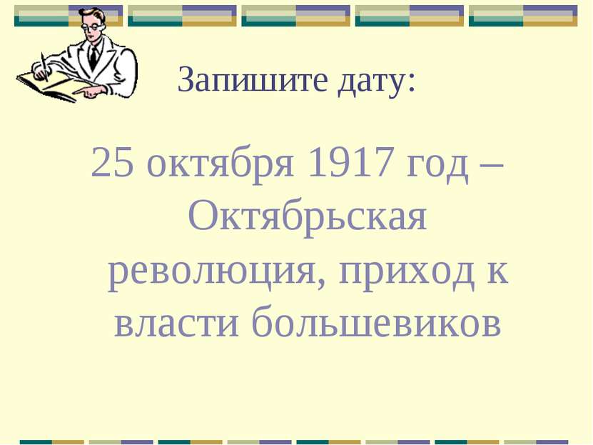 Запишите дату: 25 октября 1917 год – Октябрьская революция, приход к власти б...