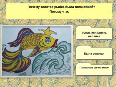 Почему золотая рыбка была волшебной? Потому что: Плавала в синем море Умела и...