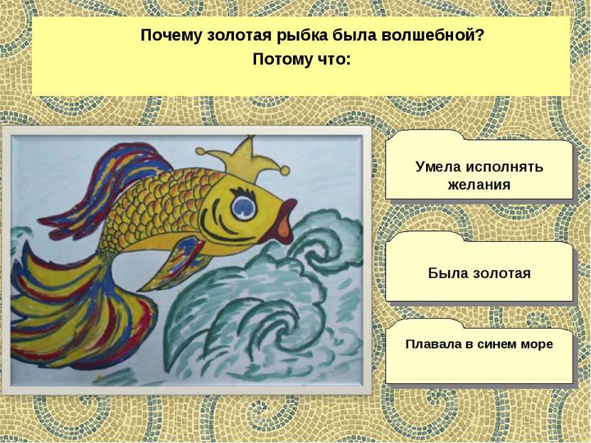 Почему золотая рыбка была волшебной? Потому что: Плавала в синем море Умела и...
