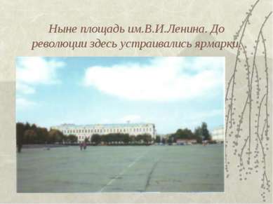 Ныне площадь им.В.И.Ленина. До революции здесь устраивались ярмарки.