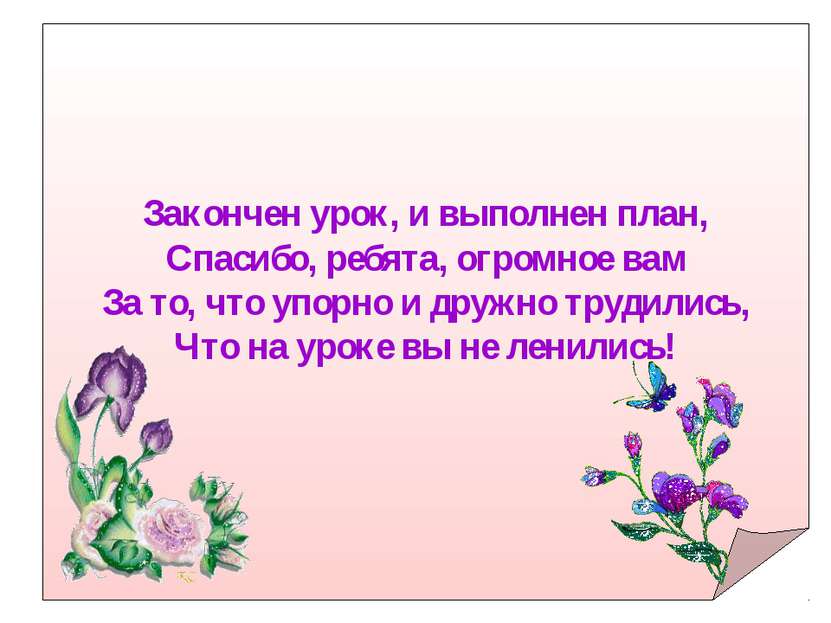 Закончен урок, и выполнен план, Спасибо, ребята, огромное вам За то, что упор...