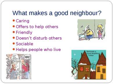What makes a good neighbour? Caring Offers to help others Friendly Doesn’t di...