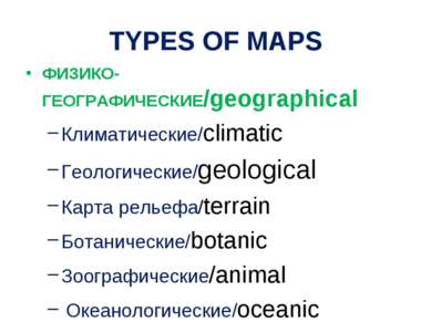 TYPES OF MAPS ФИЗИКО-ГЕОГРАФИЧЕСКИЕ/geographical Климатические/climatic Геоло...