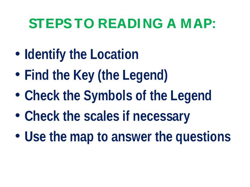 STEPS TO READING A MAP: Identify the Location Find the Key (the Legend) Check...