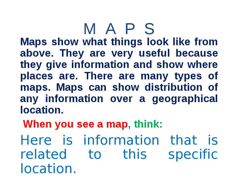 M A P S Maps show what things look like from above. They are very useful beca...