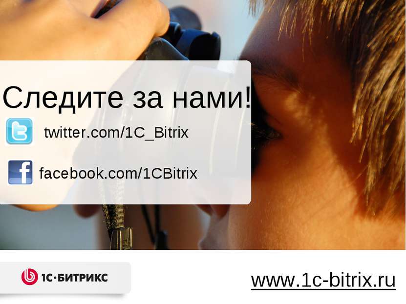 Следите за нами! www.1c-bitrix.ru facebook.com/1CBitrix twitter.com/1C_Bitrix