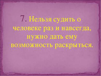 7. Нельзя судить о человеке раз и навсегда, нужно дать ему возможность раскры...