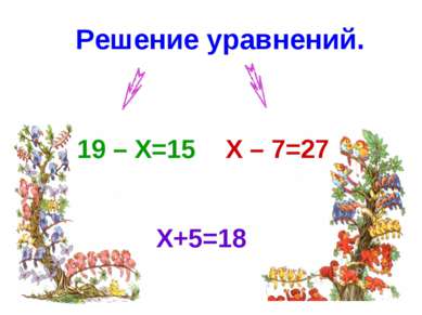 Решение уравнений. X+5=18 19 – X=15 X – 7=27