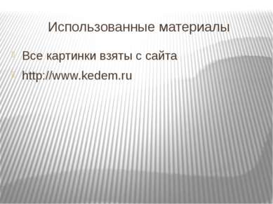 Использованные материалы Все картинки взяты с сайта http://www.kedem.ru