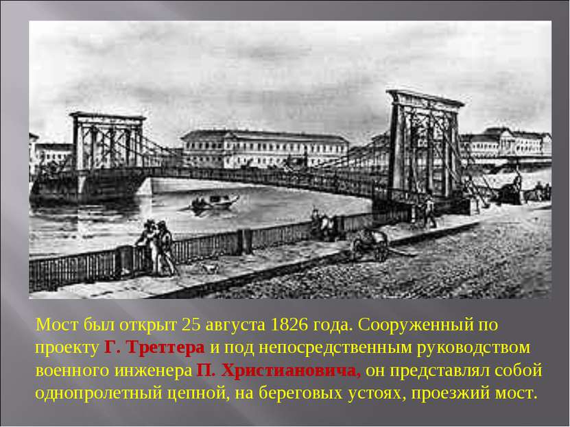 Мост был открыт 25 августа 1826 года. Сооруженный по проекту Г. Треттера и по...