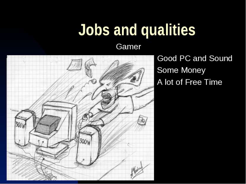 Jobs and qualities Gamer Good PC and Sound Some Money A lot of Free Time