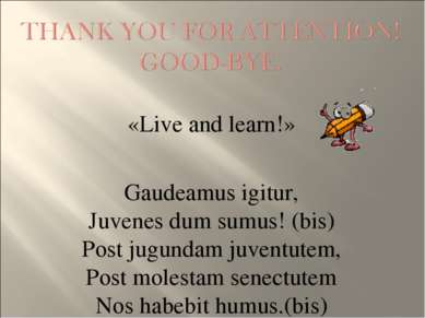 «Live and learn!» Gaudeamus igitur, Juvenes dum sumus! (bis) Post jugundam ju...