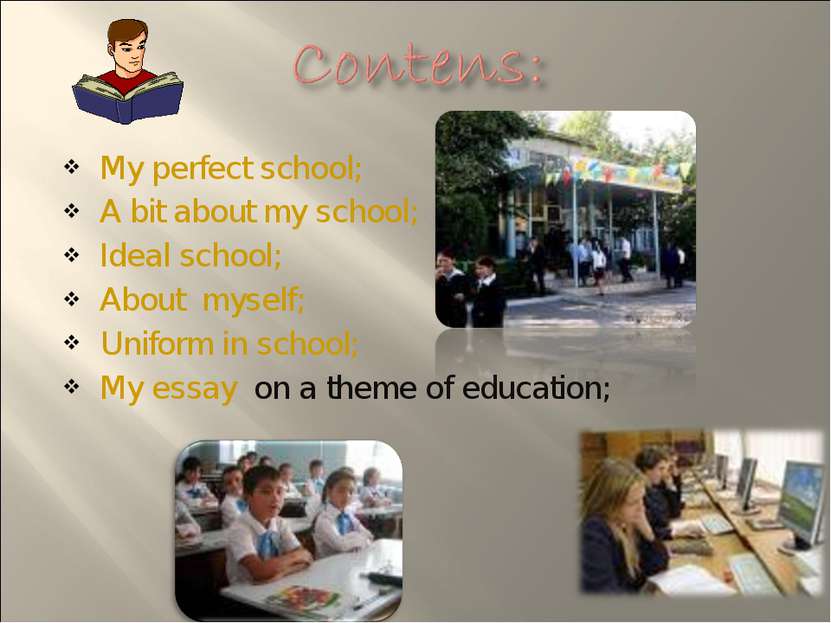 My perfect school; A bit about my school; Ideal school; About myself; Uniform...