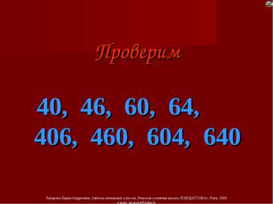 Проверим 40, 46, 60, 64, 406, 460, 604, 640 Лазарева Лидия Андреевна, учитель...