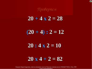 20 + 4 х 2 = 28 (20 + 4) : 2 = 12 20 : 4 х 2 = 10 20 х 4 + 2 = 82 Проверяем Л...