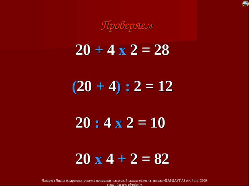 20 + 4 х 2 = 28 (20 + 4) : 2 = 12 20 : 4 х 2 = 10 20 х 4 + 2 = 82 Проверяем Л...