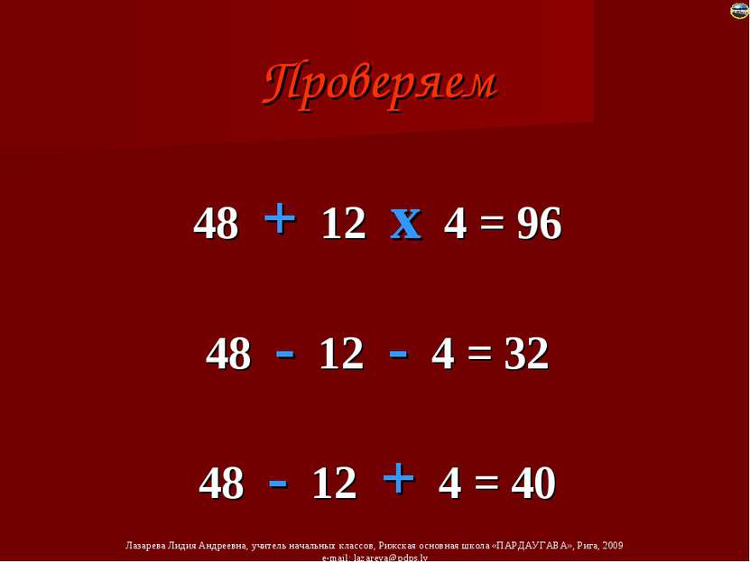 Проверяем 48 + 12 х 4 = 96 48 - 12 - 4 = 32 48 - 12 + 4 = 40 Лазарева Лидия А...