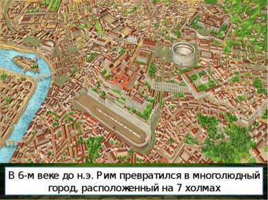 В 6-м веке до н.э. Рим превратился в многолюдный город, расположенный на 7 хо...
