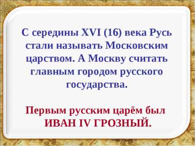 С середины XVI (16) века Русь стали называть Московским царством. А Москву сч...