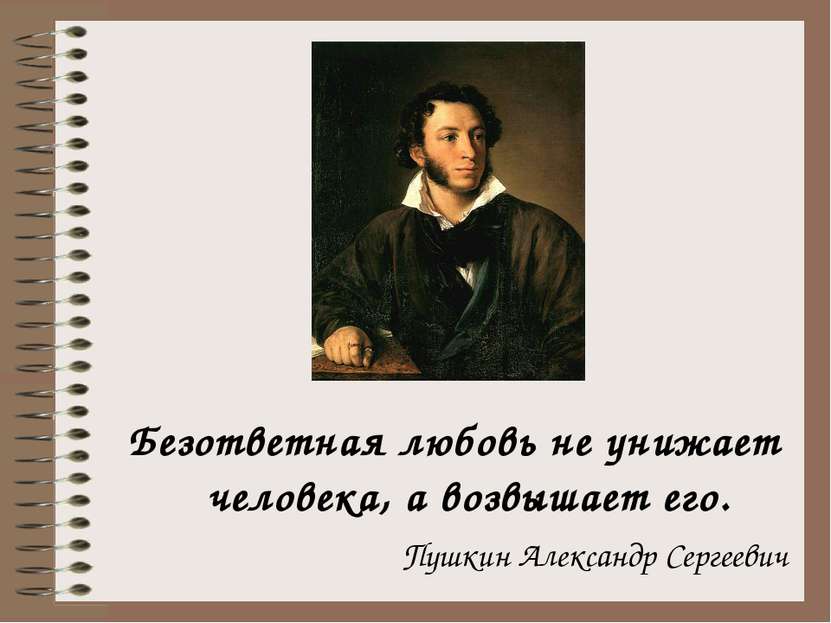 Безответная любовь не унижает человека, а возвышает его. Пушкин Александр Сер...