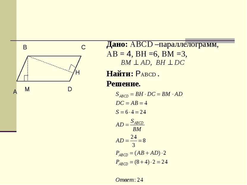 Дано: ABCD –параллелограмм, АВ = 4, ВН =6, ВМ =3, Найти: РABCD . Решение. C
