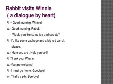 Rabbit visits Winnie ( a dialogue by heart) R. – Good morning, Winnie! W.- Go...