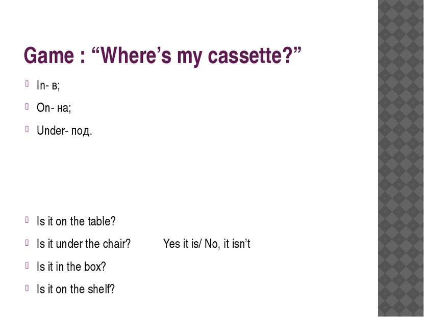 Game : “Where’s my cassette?” In- в; On- на; Under- под. Is it on the table? ...