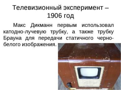 Телевизионный эксперимент – 1906 год Макс Дикманн первым использовал катодно-...
