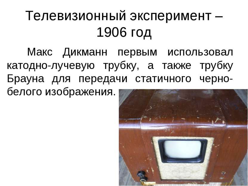 Телевизионный эксперимент – 1906 год Макс Дикманн первым использовал катодно-...